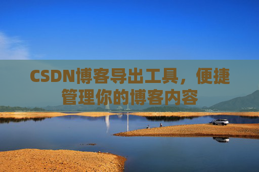 CSDN博客导出工具，便捷管理你的博客内容